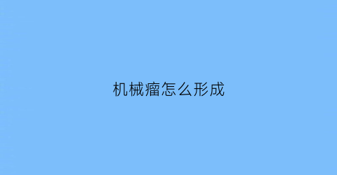 机械瘤怎么形成(机械性疾病是什么意思)