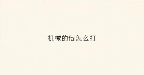 机械的fai怎么打(机械字怎么读)