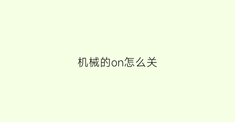 “机械的on怎么关(机器怎么关)