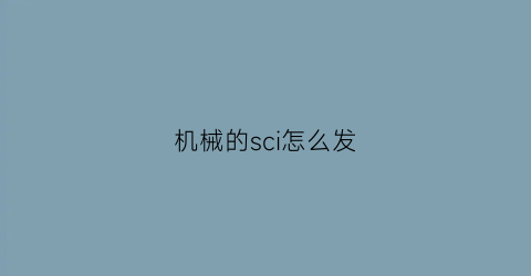 机械的sci怎么发(机械的sci期刊)