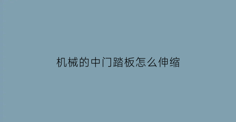 “机械的中门踏板怎么伸缩(机械的中门踏板怎么伸缩好)