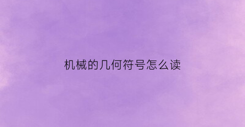 “机械的几何符号怎么读(机械制图几何图形的画法)