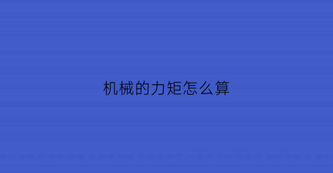 “机械的力矩怎么算(机械扭矩怎么算)