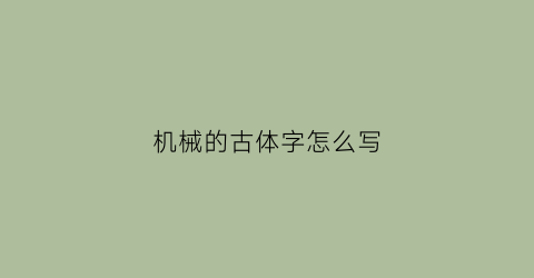 “机械的古体字怎么写(机械这两个字怎么写)