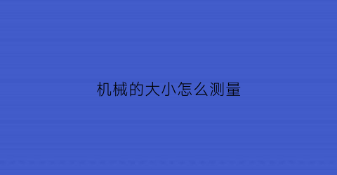 机械的大小怎么测量(机械量测量)