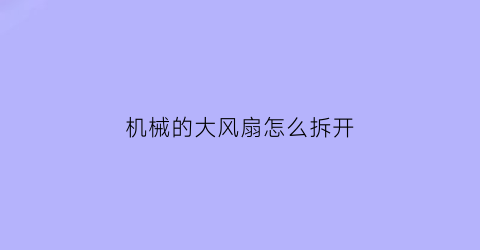 “机械的大风扇怎么拆开(机械的大风扇怎么拆开视频)