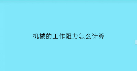 “机械的工作阻力怎么计算(机械的工作阻力怎么计算出来)