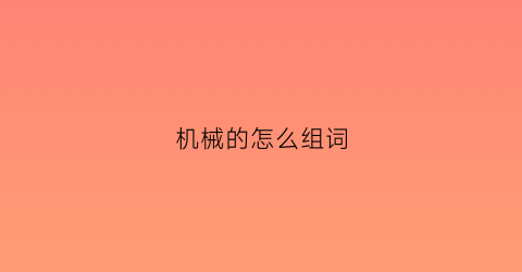 “机械的怎么组词(机械的机组词)