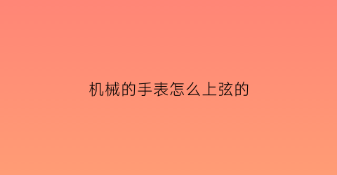 机械的手表怎么上弦的