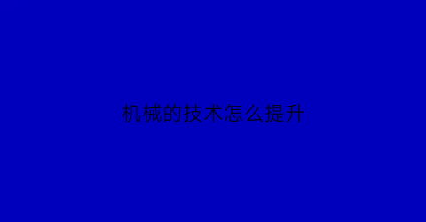 “机械的技术怎么提升(机械的技术怎么提升技术水平)