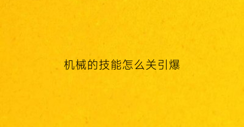 “机械的技能怎么关引爆(机械引爆怎么不引爆高达)