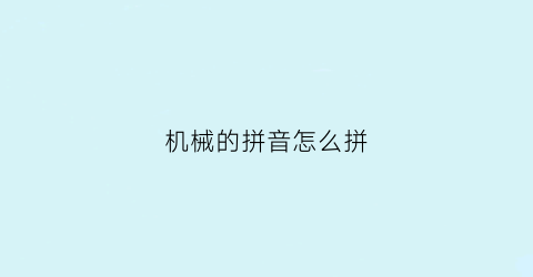 “机械的拼音怎么拼(机械的拼音怎么拼读)