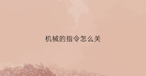 “机械的指令怎么关(机械的指令怎么关闭声音)