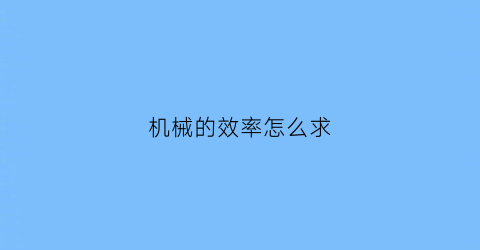 “机械的效率怎么求(机械效率怎么求来着)