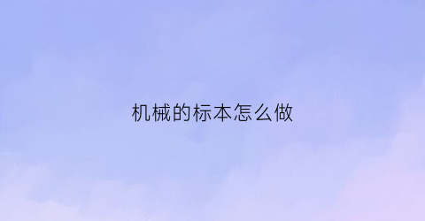 “机械的标本怎么做(如何做机械)