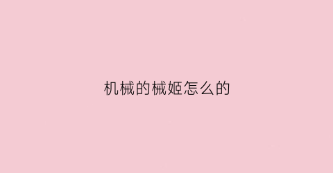 机械的械姬怎么的(机械姬介绍)