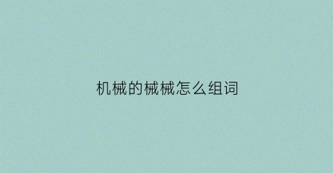 机械的械械怎么组词(机械师的械怎么组词)