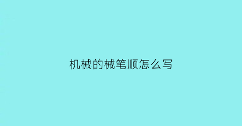 “机械的械笔顺怎么写(机械这两个字怎么写)