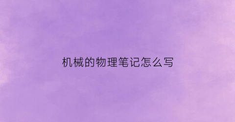 机械的物理笔记怎么写(物理机械知识点总结)