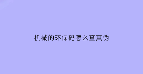 “机械的环保码怎么查真伪(机械环保码查询)