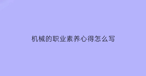 机械的职业素养心得怎么写(机械职业素养个人总结)