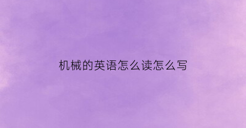 机械的英语怎么读怎么写(机械怎么说英语)