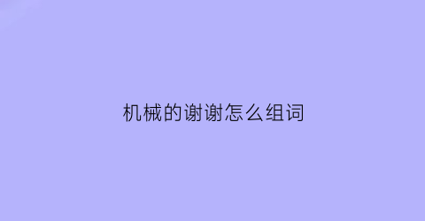 机械的谢谢怎么组词