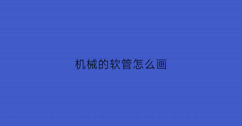 “机械的软管怎么画(机械的软管怎么画出来)