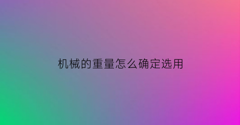 “机械的重量怎么确定选用(机械量包括哪些)