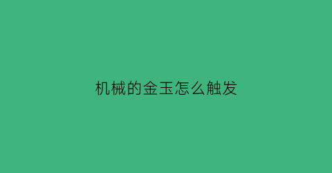 “机械的金玉怎么触发(如何获得机械)