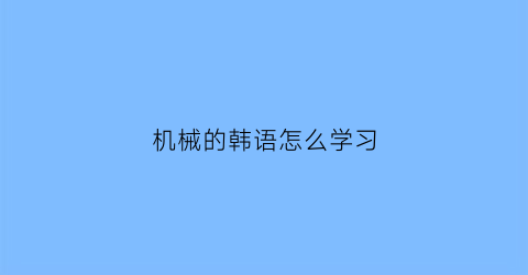 机械的韩语怎么学习(机械用语翻译)