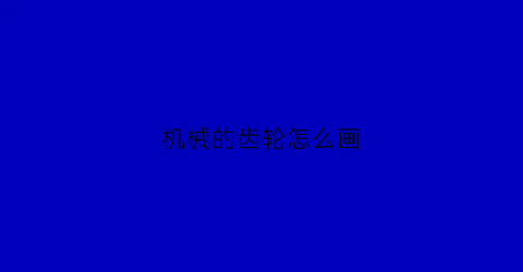 “机械的齿轮怎么画(机械的齿轮怎么画图片)