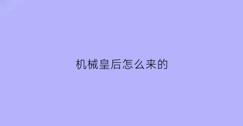 “机械皇后怎么来的(机械皇国)