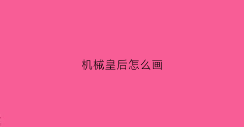 机械皇后怎么画(机械姬怎么画)