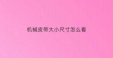 “机械皮带大小尺寸怎么看(机械皮带长度怎么选)