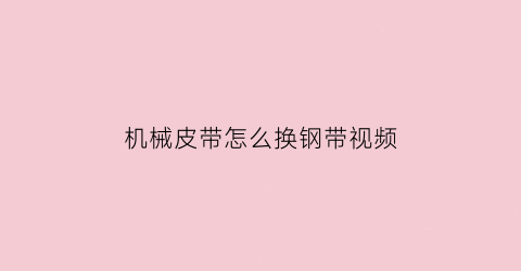 机械皮带怎么换钢带视频(机械皮带怎么换钢带视频讲解)