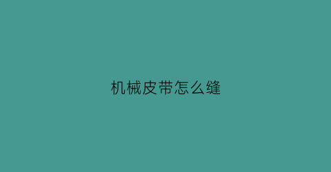 “机械皮带怎么缝(机械皮带断了怎么接)