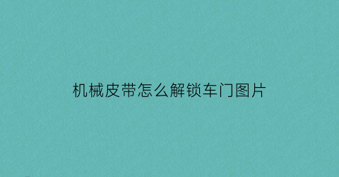 “机械皮带怎么解锁车门图片(机械皮带怎么解锁车门图片教程)