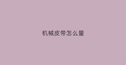 “机械皮带怎么量(皮带怎么测量)