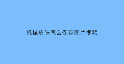 机械皮肤怎么保存图片视频(吃鸡机械皮肤)