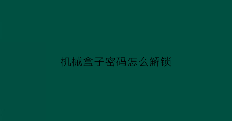 “机械盒子密码怎么解锁(机盒的密码一般都是多少)