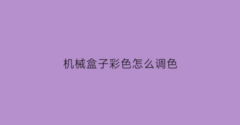 “机械盒子彩色怎么调色(机械盒子玩具)