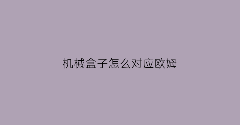 机械盒子怎么对应欧姆(机械盒子怎么对应欧姆开关)