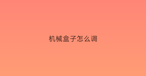 “机械盒子怎么调(机械盒子和调压盒子)