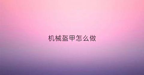 机械盔甲怎么做(机械盔甲怎么做的)