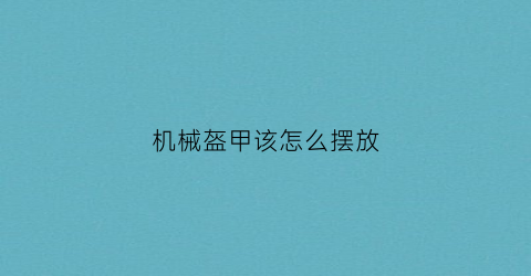 机械盔甲该怎么摆放(机械盔甲该怎么摆放图片)