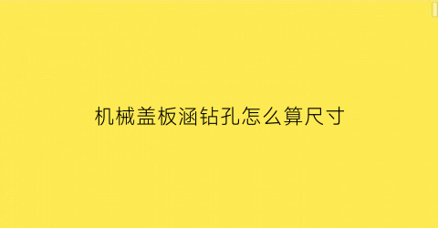 “机械盖板涵钻孔怎么算尺寸(机械盖板涵钻孔怎么算尺寸图片)