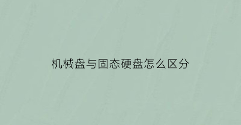 机械盘与固态硬盘怎么区分(机械盘和固态盘怎么区分)