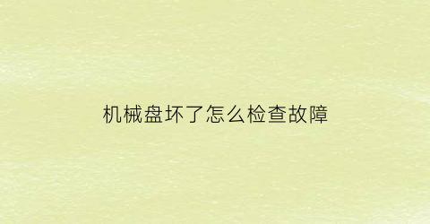 机械盘坏了怎么检查故障(机械盘坏道怎么修复)