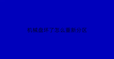 “机械盘坏了怎么重新分区(机械盘坏了怎么重新分区硬盘)